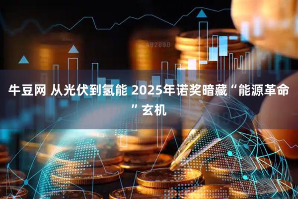 牛豆网 从光伏到氢能 2025年诺奖暗藏“能源革命”玄机