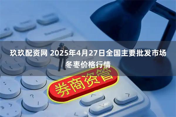 玖玖配资网 2025年4月27日全国主要批发市场冬枣价格行情