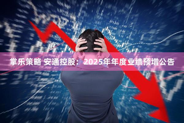 掌乐策略 安通控股：2025年年度业绩预增公告