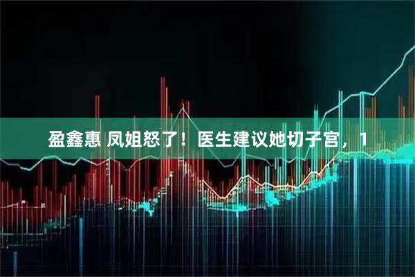 盈鑫惠 凤姐怒了！医生建议她切子宫，1