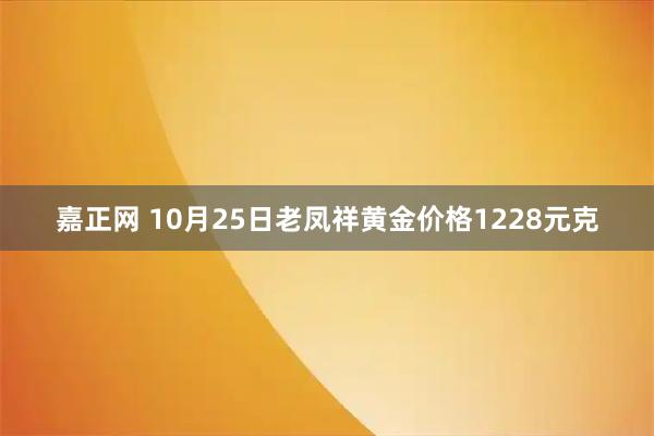 嘉正网 10月25日老凤祥黄金价格1228元克
