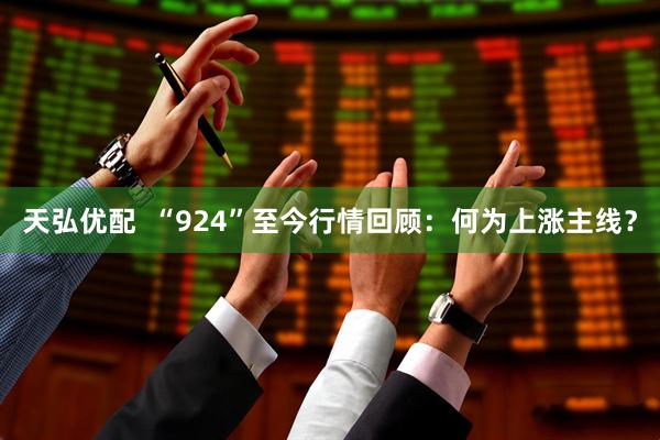 天弘优配 “924”至今行情回顾:何为上涨主线?
