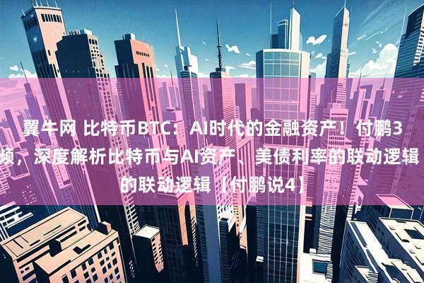 翼牛网 比特币BTC：AI时代的金融资产！付鹏30分钟长视频，深度解析比特币与AI资产、美债利率的联动逻辑【付鹏说4】